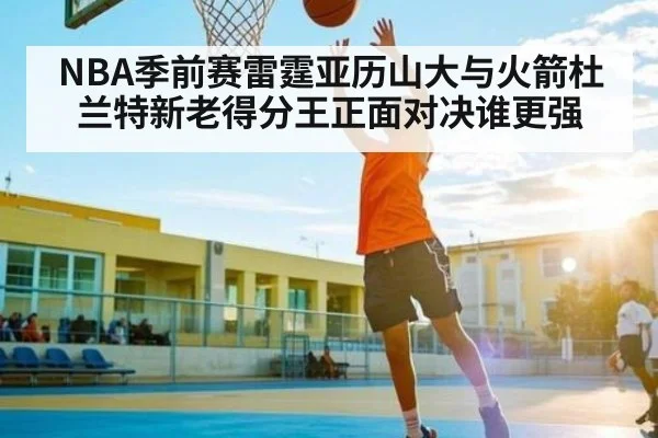 NBA季前赛雷霆亚历山大与火箭杜兰特新老得分王正面对决谁更强