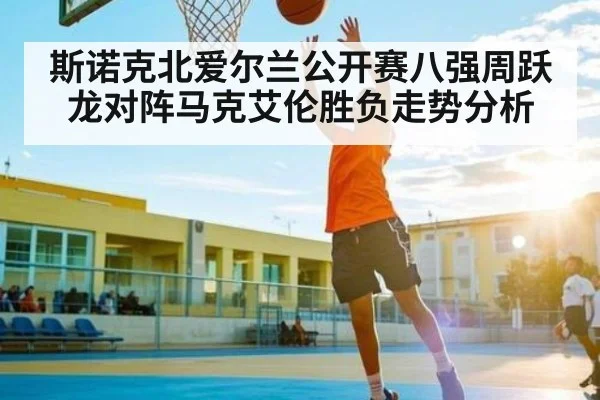 斯诺克北爱尔兰公开赛八强周跃龙对阵马克艾伦胜负走势分析