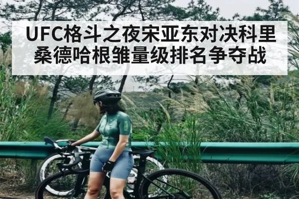 UFC格斗之夜宋亚东对决科里桑德哈根雏量级排名争夺战